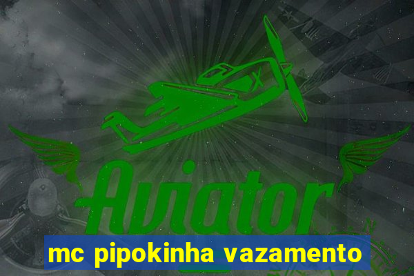 mc pipokinha vazamento